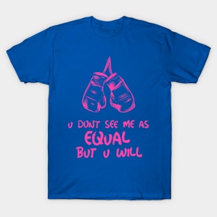 u don't see me as equal but you will T-Shirt